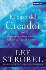 El Caso Del Creador: A Journalist Investigates Scientific Evidence That Points Toward God