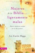 Mujeres de la Biblia Ligeramente Malas: Mujeres Imperfectas Amadas Por Un Dios Perfecto