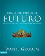 Como Entender El Futuro: Una de Las Siete Partes de la Teologia Sistematica de Grudem