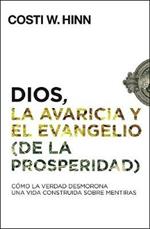 Dios, La Avaricia Y El Evangelio (de la Prosperidad): Como La Verdad Desmorona Una Vida Construida Sobre Mentiras