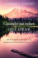 Cuando no sabes qué orar: 100 oraciones esenciales para sobrellevar las tormentas de la vida