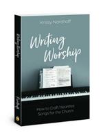 Writing Worship: How to Craft Heartfelt Songs for the Church