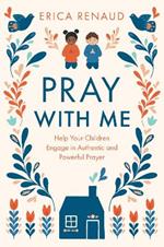 Pray with Me: Help Your Children Engage in Authentic and Powerful Prayer