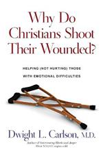Why Do Christians Shoot Their Wounded? – Helping (Not Hurting) Those with Emotional Difficulties