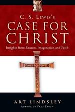 C. S. Lewis`s Case for Christ – Insights from Reason, Imagination and Faith