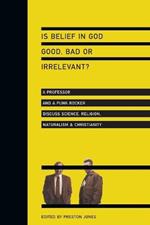 Is Belief in God Good, Bad or Irrelevant? - A Professor and a Punk Rocker Discuss Science, Religion, Naturalism Christianity