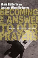 Becoming the Answer to Our Prayers – Prayer for Ordinary Radicals