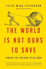 The World Is Not Ours to Save: Finding the Freedom to Do Good