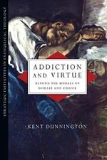 Addiction and Virtue - Beyond the Models of Disease and Choice