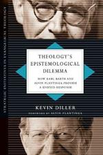 Theology`s Epistemological Dilemma – How Karl Barth and Alvin Plantinga Provide a Unified Response