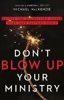 Don`t Blow Up Your Ministry - Defuse the Underlying Issues That Take Pastors Down