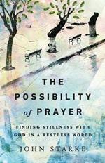 The Possibility of Prayer – Finding Stillness with God in a Restless World