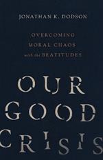 Our Good Crisis – Overcoming Moral Chaos with the Beatitudes