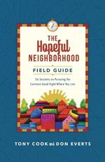 The Hopeful Neighborhood Field Guide – Six Sessions on Pursuing the Common Good Right Where You Live