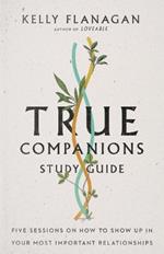 True Companions Study Guide - Five Sessions on How to Show Up in Your Most Important Relationships