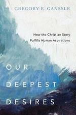 Our Deepest Desires – How the Christian Story Fulfills Human Aspirations
