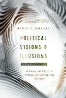 Political Visions & Illusions: A Survey & Christian Critique of Contemporary Ideologies