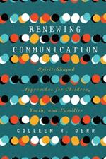 Renewing Communication – Spirit–Shaped Approaches for Children, Youth, and Families
