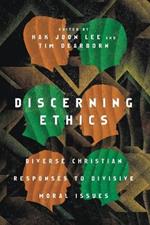 Discerning Ethics – Diverse Christian Responses to Divisive Moral Issues