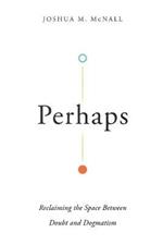 Perhaps - Reclaiming the Space Between Doubt and Dogmatism