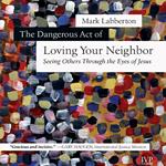 The Dangerous Act of Loving Your Neighbor