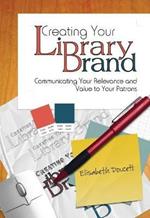 Creating Your Library Brand: Communicating Your Relevance and Value to Your Patrons