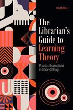 The Librarian's Guide to Learning Theory: Practical Applications in Library Settings