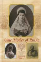 Little Mother of Russia: A Biography of Empress Marie Fedorovna