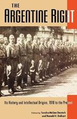 The Argentine Right: Its History and Intellectual Origins, 1910 to the Present (Latin American Silhouettes)