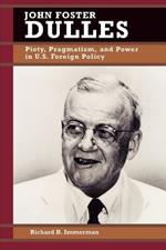 John Foster Dulles: Piety, Pragmatism, and Power in U.S. Foreign Policy