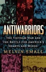 Antiwarriors: The Vietnam War and the Battle for America's Hearts and Minds