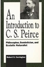 An Introduction to C. S. Peirce: Philosopher, Semiotician, and Ecstatic Naturalist