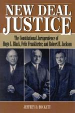 New Deal Justice: The Constitutional Jurisprudence of Hugo L. Black, Felix Frankfurter, and Robert H. Jackson