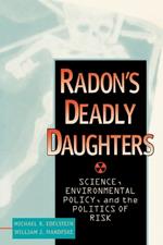 Radon's Deadly Daughters: Science, Environmental Policy, and the Politics of Risk