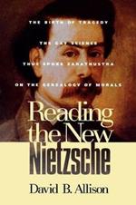 Reading the New Nietzsche: The Birth of Tragedy, The Gay Science, Thus Spoke Zarathustra, and On the Genealogy of Morals