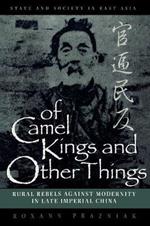 Of Camel Kings and Other Things: Rural Rebels Against Modernity in Late Imperial China