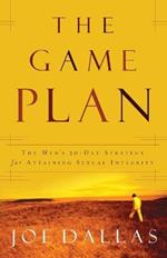 The Game Plan: The Men's 30-Day Strategy for Attaining Sexual Integrity