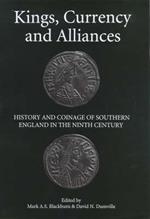 Kings, Currency and Alliances: History and Coinage of Southern England in the Ninth Century