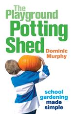 The Playground Potting Shed: Gardening with children made simple