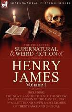 The Collected Supernatural and Weird Fiction of Henry James: Volume 1-Including Two Novellas 'The Turn of the Screw' and 'The Lesson of the Master, ' Two Novelettes and Seven Short Stories of the Strange and Unusual