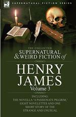 The Collected Supernatural and Weird Fiction of Henry James: Volume 3-Including the Novella 'a Passionate Pilgrim, ' Eight Novelettes and One Short St