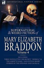 The Collected Supernatural and Weird Fiction of Mary Elizabeth Braddon: Volume 4-Including Three Novelettes 'His Secret, ' 'Herself' and 'The Ghost's