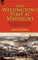 With Wellington's Staff at Waterloo: the Reminiscences of a Staff Officer During the Campaign of 1815 and with Napoleon on St. Helena