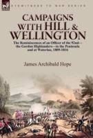 Campaigns With Hill & Wellington: the Reminiscences of an Officer of the 92nd-the Gordon Highlanders-in the Peninsula and at Waterloo, 1809-1816