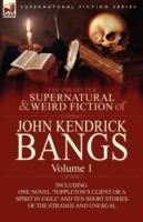 The Collected Supernatural and Weird Fiction of John Kendrick Bangs: Volume 1-Including One Novel 'Toppleton's Client or a Spirit in Exile' and Ten Sh