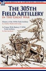 The 305th Field Artillery in the Great War: History of the 305th Field Artillery & In France With Battery F 305th Field Artillery