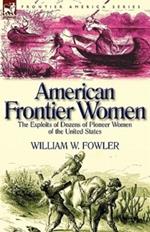 American Frontier Women: The Exploits of Dozens of Pioneer Women of the United States