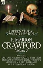 The Collected Supernatural and Weird Fiction of F. Marion Crawford: Volume 5-Including One Novel 'Greifenstein, ' and Three Short Stories 'The Screami