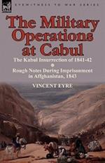 The Military Operations at Cabul-The Kabul Insurrection of 1841-42 & Rough Notes During Imprisonment in Affghanistan, 1843