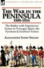 The War in the Peninsula, 1808-1814: the Battles with Napoleonic France in Portugal, Spain, The Pyrenees & Southern France